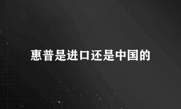 惠普是进口还是中国的