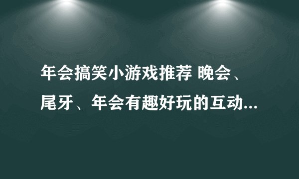 年会搞笑小游戏推荐 晚会、尾牙、年会有趣好玩的互动游戏大集锦