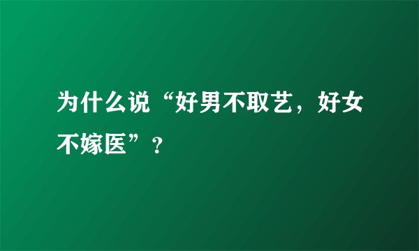 为什么说“好男不取艺，好女不嫁医”？