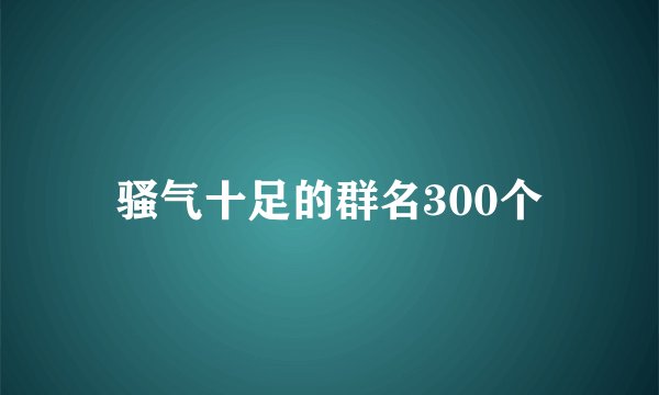 骚气十足的群名300个