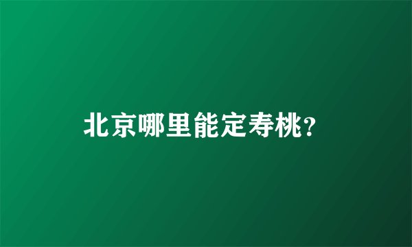 北京哪里能定寿桃？