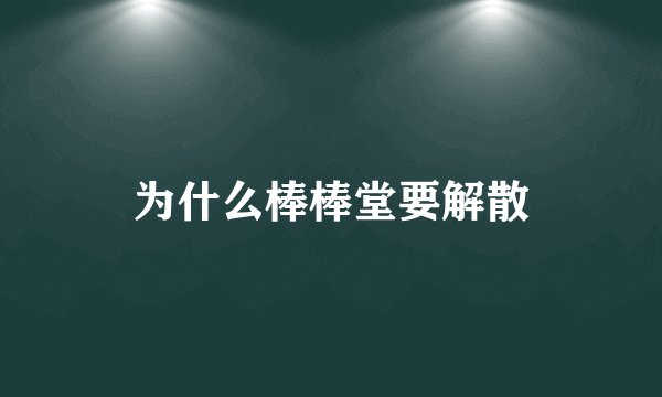 为什么棒棒堂要解散