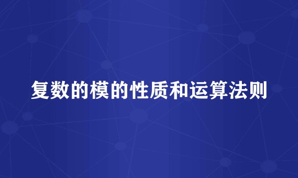 复数的模的性质和运算法则