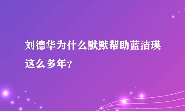 刘德华为什么默默帮助蓝洁瑛这么多年？