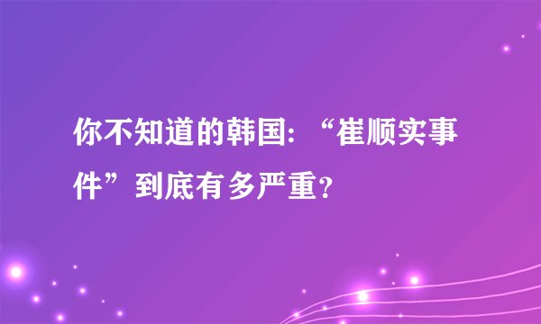 你不知道的韩国: “崔顺实事件”到底有多严重？