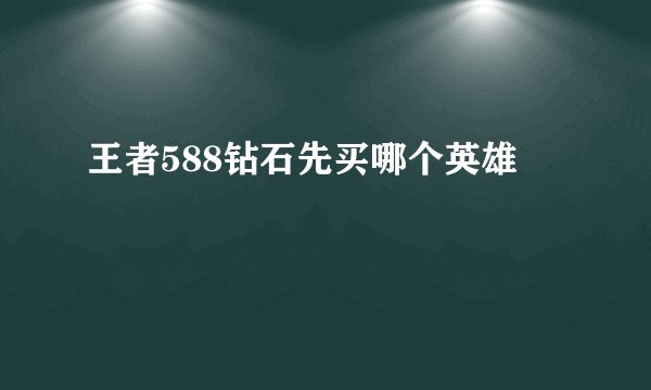王者588钻石先买哪个英雄