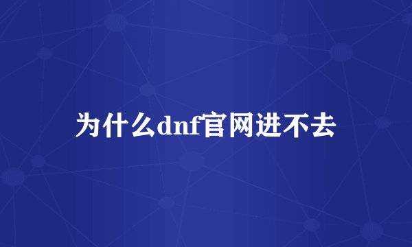 为什么dnf官网进不去