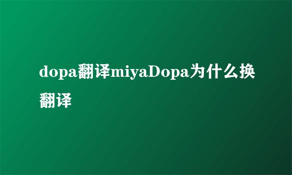 dopa翻译miyaDopa为什么换翻译