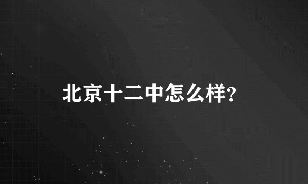 北京十二中怎么样？