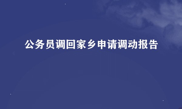 公务员调回家乡申请调动报告
