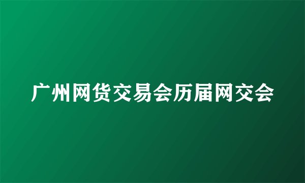 广州网货交易会历届网交会