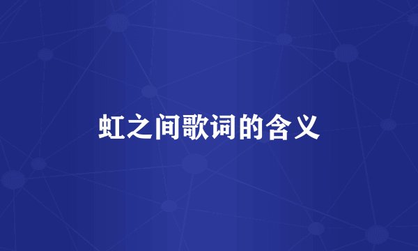 虹之间歌词的含义