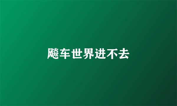 飚车世界进不去