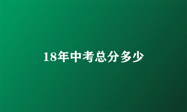 18年中考总分多少