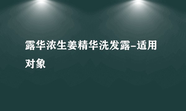 露华浓生姜精华洗发露-适用对象
