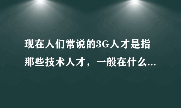现在人们常说的3G人才是指那些技术人才，一般在什么地方可以学习3G技术。回答详细的给分哦…