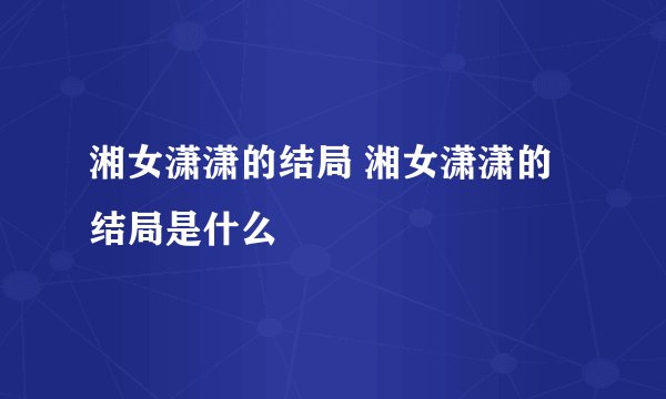 湘女潇潇的结局 湘女潇潇的结局是什么