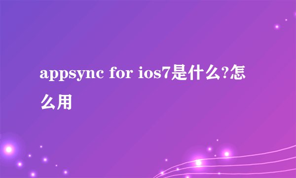 appsync for ios7是什么?怎么用