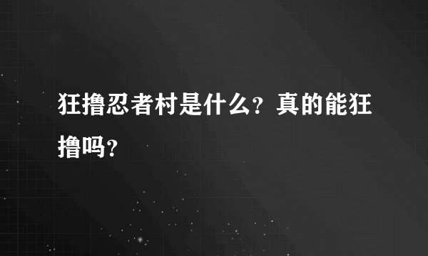 狂撸忍者村是什么？真的能狂撸吗？