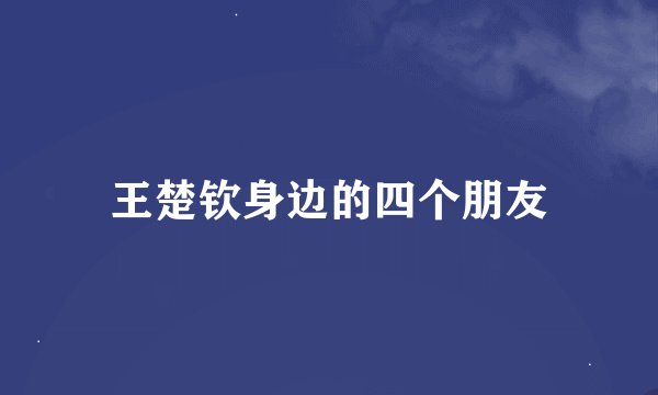 王楚钦身边的四个朋友