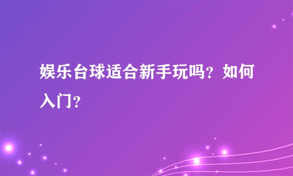 娱乐台球适合新手玩吗？如何入门？