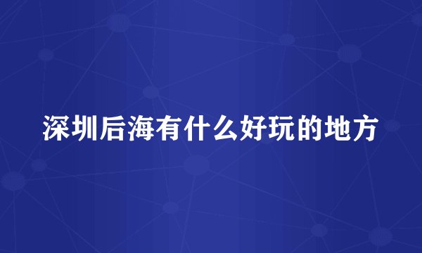 深圳后海有什么好玩的地方