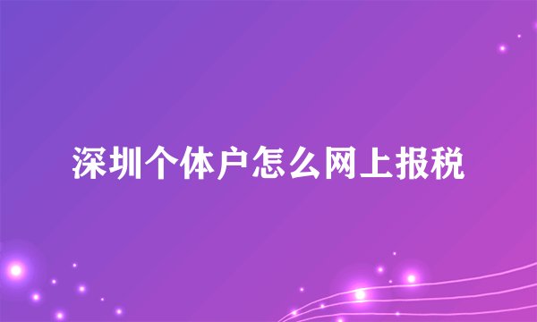 深圳个体户怎么网上报税