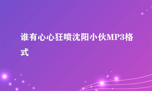 谁有心心狂喷沈阳小伙MP3格式