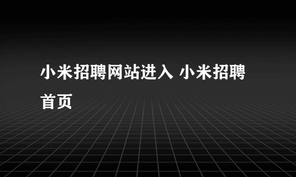 小米招聘网站进入 小米招聘首页