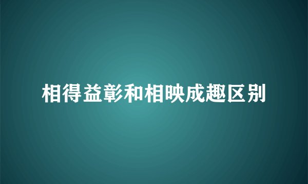 相得益彰和相映成趣区别