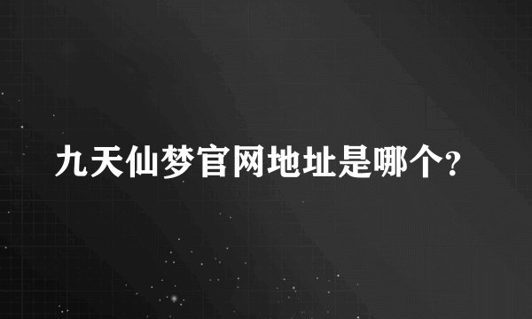 九天仙梦官网地址是哪个？