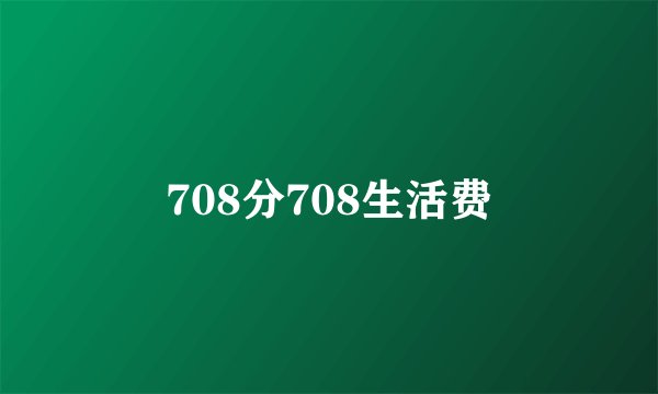 708分708生活费