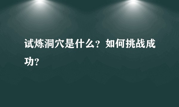 试炼洞穴是什么？如何挑战成功？
