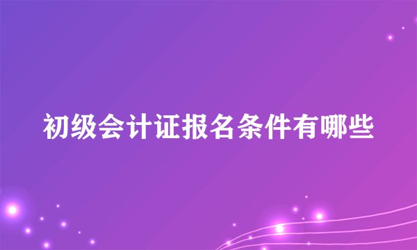 初级会计证报名条件有哪些