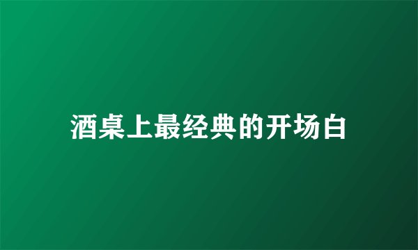 酒桌上最经典的开场白