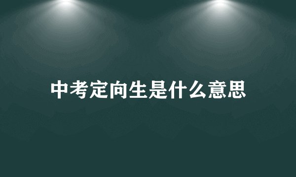 中考定向生是什么意思