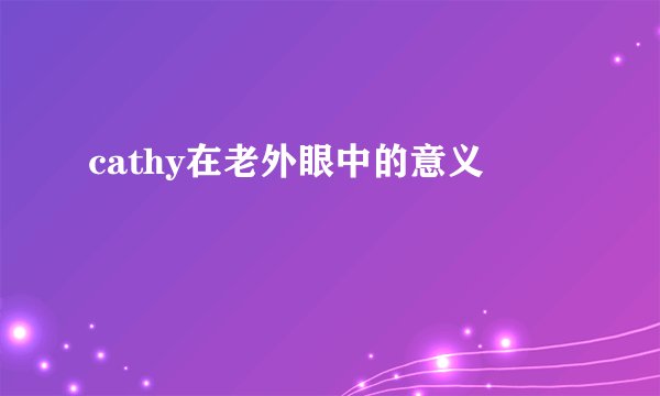 cathy在老外眼中的意义