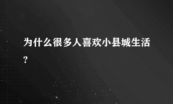 为什么很多人喜欢小县城生活?