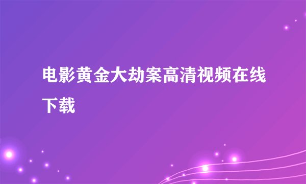 电影黄金大劫案高清视频在线下载