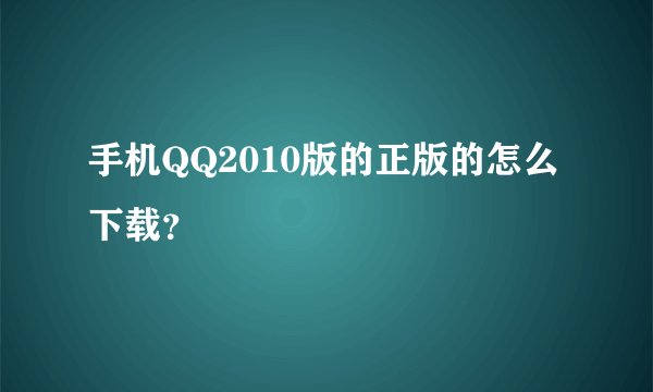 手机QQ2010版的正版的怎么下载？