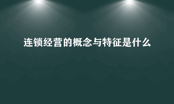 连锁经营的概念与特征是什么