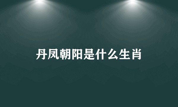 丹凤朝阳是什么生肖
