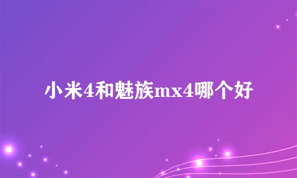 小米4和魅族mx4哪个好
