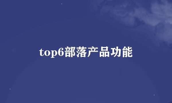top6部落产品功能