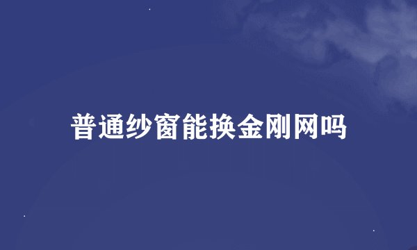 普通纱窗能换金刚网吗