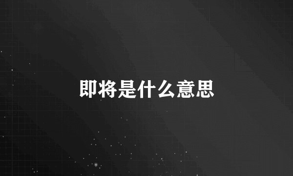 即将是什么意思