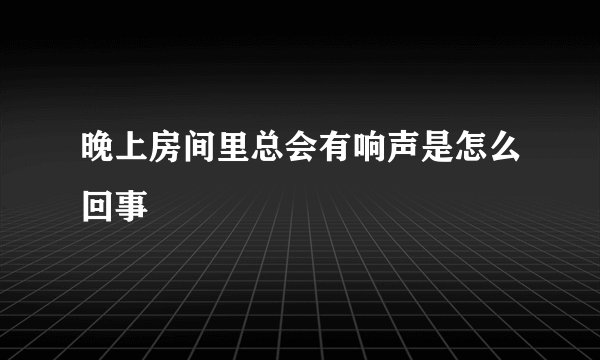 晚上房间里总会有响声是怎么回事