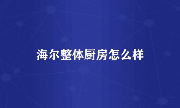 海尔整体厨房怎么样