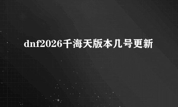 dnf2026千海天版本几号更新