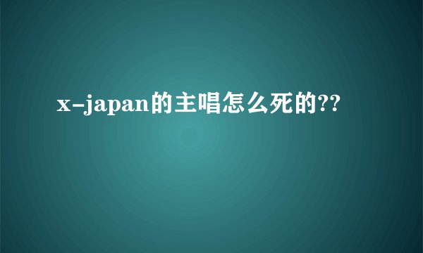x-japan的主唱怎么死的??